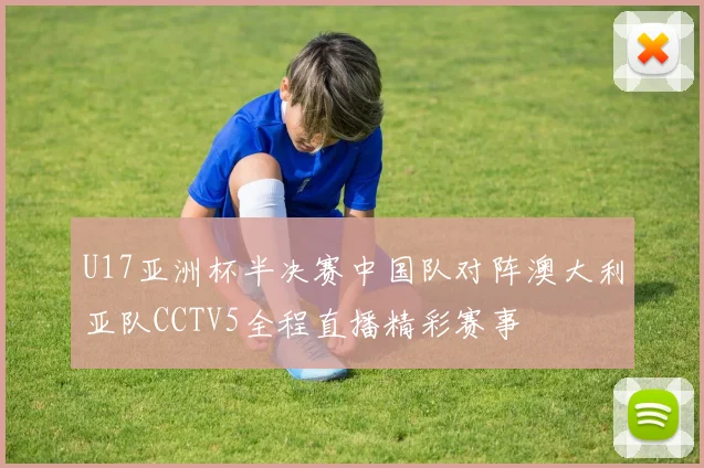 U17亚洲杯半决赛中国队对阵澳大利亚队CCTV5全程直播精彩赛事