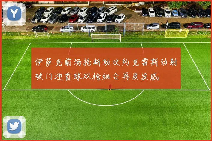 伊萨克前场抢断助攻约克雷斯劲射破门迎首球双枪组合再度发威