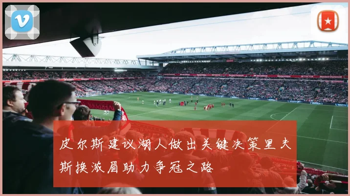 皮尔斯建议湖人做出关键决策里夫斯换浓眉助力争冠之路