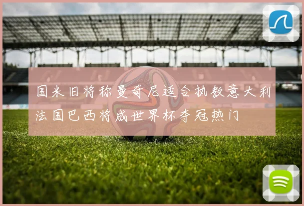 国米旧将称曼奇尼适合执教意大利法国巴西将成世界杯夺冠热门