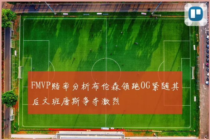 FMVP赔率分析布伦森领跑OG紧随其后文班唐斯争夺激烈
