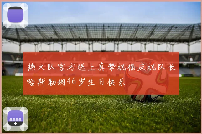 热火队官方送上真挚祝福庆祝队长哈斯勒姆46岁生日快乐