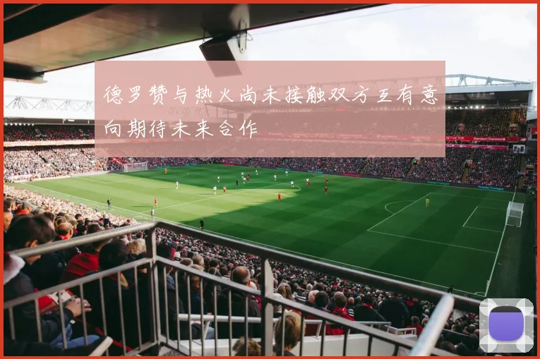 德罗赞与热火尚未接触双方互有意向期待未来合作
