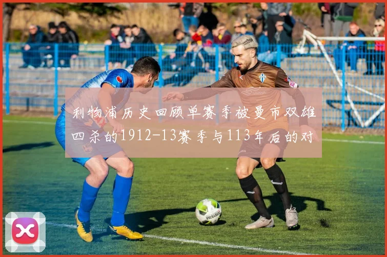 利物浦历史回顾单赛季被曼市双雄四杀的1912-13赛季与113年后的对比
